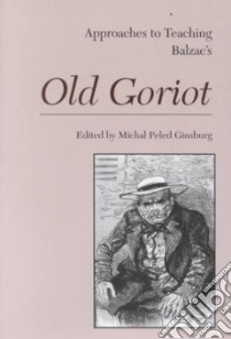 Approaches to Teaching Balzac's Old Goriot libro in lingua di Ginsburg Michal Peled (EDT)