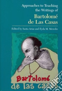 Approaches to Teaching the Writings of Bartolome De Las Casas libro in lingua di Arias Santa (EDT), Merediz Eyda M. (EDT)