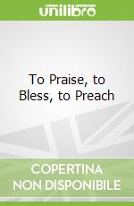 To Praise, to Bless, to Preach