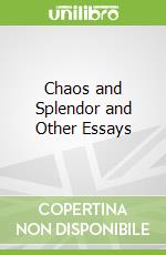 Chaos and Splendor and Other Essays