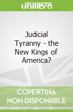 Judicial Tyranny - the New Kings of America?
