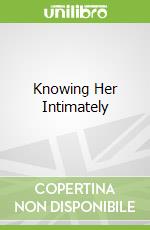 Knowing Her Intimately