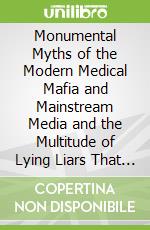 Monumental Myths of the Modern Medical Mafia and Mainstream Media and the Multitude of Lying Liars That Manufactured Them