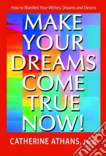 Make Your Dreams Come True Now! libro in lingua di Athans Catherine Ph.D.