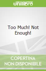 Too Much! Not Enough!