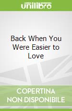 Back When You Were Easier to Love