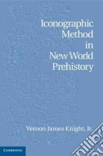 Iconographic Method in New World Prehistory libro in lingua di Knight Vernon James Jr.