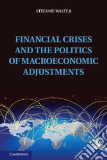 Financial Crises and the Politics of Macroeconomic Adjustments libro in lingua di Walter Stefanie