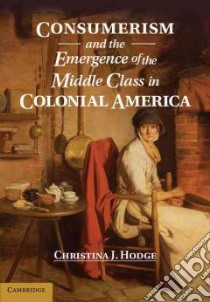 Consumerism and the Emergence of the Middle Class in Colonial America libro in lingua di Hodge Christina J.