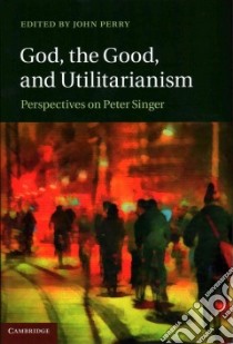 God, the Good, and Utilitarianism libro in lingua di Perry John (EDT)