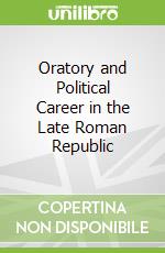 Oratory and Political Career in the Late Roman Republic