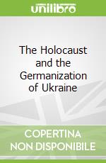 The Holocaust and the Germanization of Ukraine