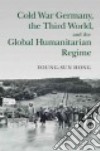 Cold War Germany, the Third World, and the Global Humanitarian Regime libro str