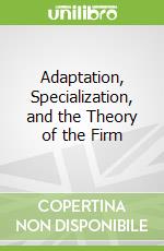Adaptation, Specialization, and the Theory of the Firm