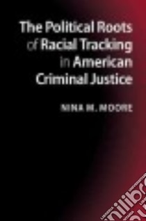 The Political Roots of Racial Tracking in American Criminal Justice libro in lingua di Moore Nina M.