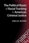 The Political Roots of Racial Tracking in American Criminal Justice libro str