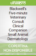 Blackwell's Five-minute Veterinary Consult Clinical Companion Small Animal Dermatology