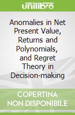 Anomalies in Net Present Value, Returns and Polynomials, and Regret Theory in Decision-making