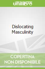 Dislocating Masculinity
