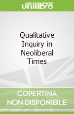 Qualitative Inquiry in Neoliberal Times