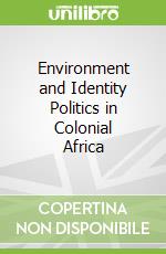 Environment and Identity Politics in Colonial Africa libro in lingua di Mbah Emmanuel M.