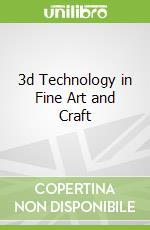 3d Technology in Fine Art and Craft