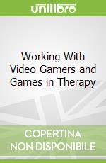 Working With Video Gamers and Games in Therapy