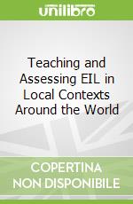 Teaching and Assessing EIL in Local Contexts Around the World