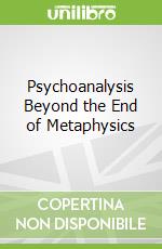 Psychoanalysis Beyond the End of Metaphysics