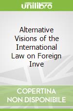 Alternative Visions of the International Law on Foreign Inve