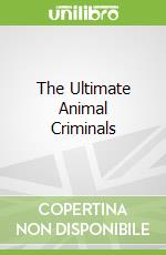 The Ultimate Animal Criminals