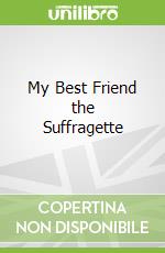 My Best Friend the Suffragette libro in lingua di Sally Morgan