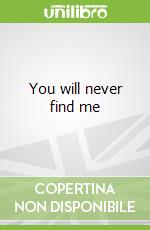You will never find me