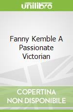 Fanny Kemble A Passionate Victorian