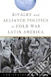 Rivalry and Alliance Politics in Cold War Latin America libro str