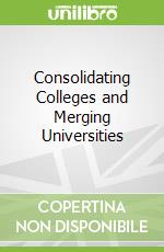 Consolidating Colleges and Merging Universities