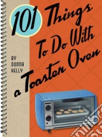 101 Things to Do With a Toaster Oven libro in lingua di Kelly Donna