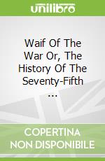 Waif Of The War Or, The History Of The Seventy-Fifth ...