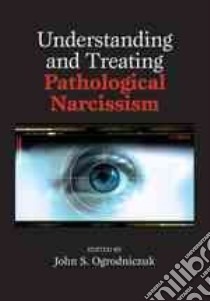 Understanding and Treating Pathological Narcissism libro in lingua di Ogrodniczuk John S. (EDT)