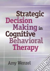 Strategic Decision Making in Cognitive Behavioral Therapy libro in lingua di Wenzel Amy