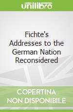 Fichte's Addresses to the German Nation Reconsidered