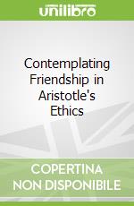 Contemplating Friendship in Aristotle's Ethics