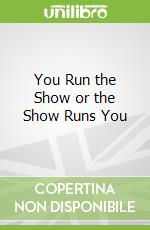 You Run the Show or the Show Runs You