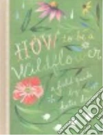 How to Be a Wildflower