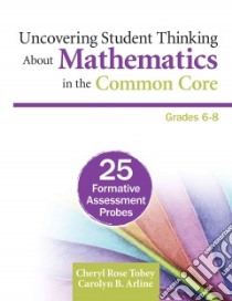 Uncovering Student Thinking About Mathematics in the Common Core, Grades 6-8 libro in lingua di Tobey Cheryl Rose, Arline Carolyn B.