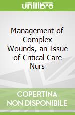Management of Complex Wounds, an Issue of Critical Care Nurs