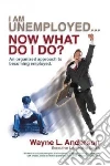 I Am Unemployed ... Now What Do I Do? libro str