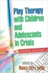 Play Therapy With Children and Adolescents in Crisis libro str