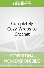 Completely Cozy Wraps to Crochet