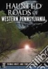 Haunted Roads of Western Pennsylvania libro str